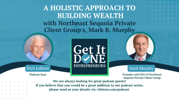 A Holistic Approach To Building Wealth with Northeast Sequoia Private Client Group’s, Mark B. Murphy | Get It Done Entrepreneurs | LeBrun Advisory Group | Rich LeBrun A Holistic Approach To Building Wealth with Northeast Sequoia Private Client Group's, Mark B. Murphy | Get It Done Entrepreneurs | LeBrun Advisory Group | Rich LeBrun