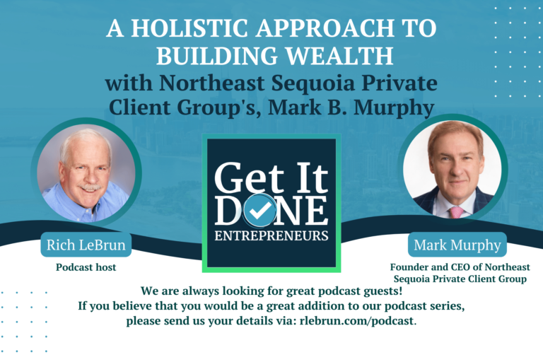 A Holistic Approach To Building Wealth with Northeast Sequoia Private Client Group’s, Mark B. Murphy | Get It Done Entrepreneurs | LeBrun Advisory Group | Rich LeBrun A Holistic Approach To Building Wealth with Northeast Sequoia Private Client Group's, Mark B. Murphy | Get It Done Entrepreneurs | LeBrun Advisory Group | Rich LeBrun