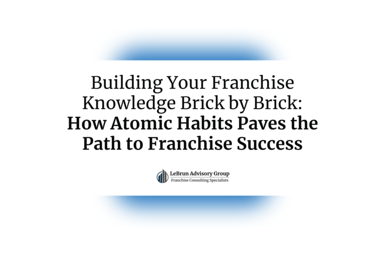 Building Your Franchise Knowledge Brick by Brick — How Atomic Habits Paves the Path to Franchise Success | LeBrun Advisory Group | Rich LeBrun Building Your Franchise Knowledge Brick by Brick -- How Atomic Habits Paves the Path to Franchise Success | LeBrun Advisory Group | Rich LeBrun